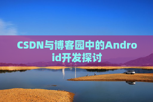 CSDN与博客园中的Android开发探讨